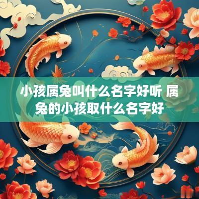 小孩属兔叫什么名字好听 属兔的小孩取什么名字好