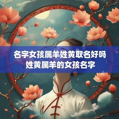 名字女孩属羊姓黄取名好吗 姓黄属羊的女孩名字