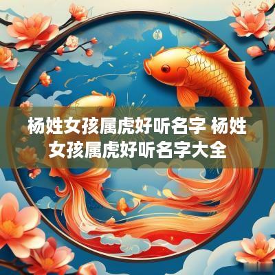 杨姓女孩属虎好听名字 杨姓女孩属虎好听名字大全