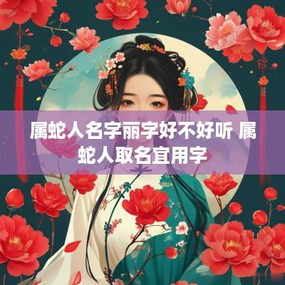 属蛇人名字丽字好不好听 属蛇人取名宜用字