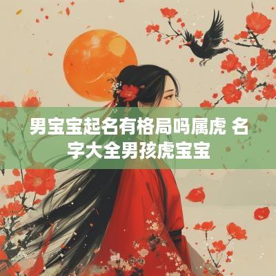 男宝宝起名有格局吗属虎 名字大全男孩虎宝宝