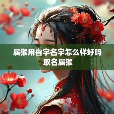 属猴用睿字名字怎么样好吗 取名属猴