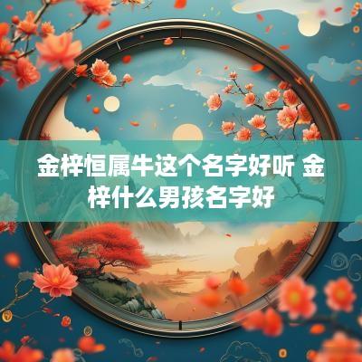 金梓恒属牛这个名字好听 金梓什么男孩名字好