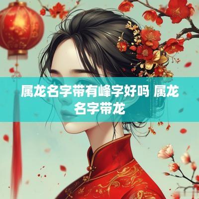 属龙名字带有峰字好吗 属龙名字带龙