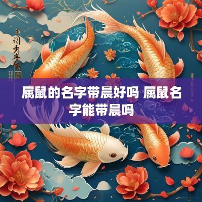 属鼠的名字带晨好吗 属鼠名字能带晨吗