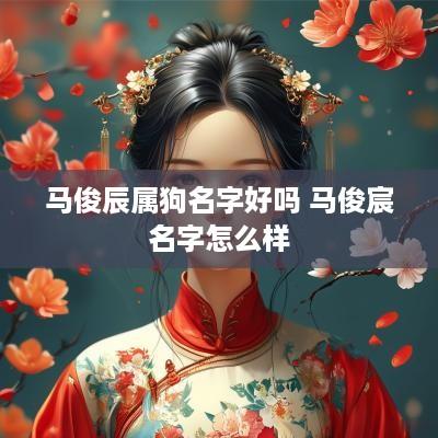 马俊辰属狗名字好吗 马俊宸名字怎么样 马俊辰属狗名字好吗 马俊宸名字怎么样