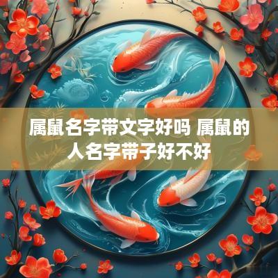 属鼠名字带文字好吗 属鼠的人名字带子好不好