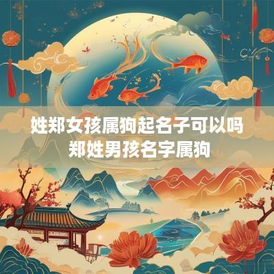姓郑女孩属狗起名子可以吗 郑姓男孩名字属狗