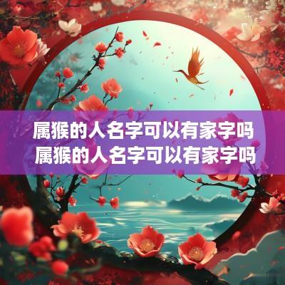 属猴的人名字可以有家字吗 属猴的人名字可以有家字吗女孩