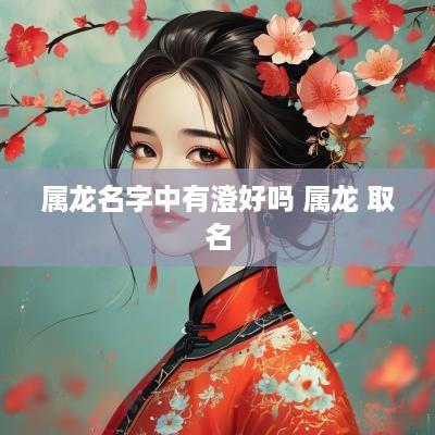 属龙名字中有澄好吗 属龙 取名