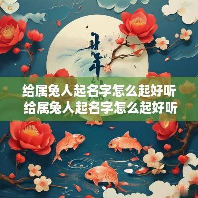 给属兔人起名字怎么起好听 给属兔人起名字怎么起好听女孩