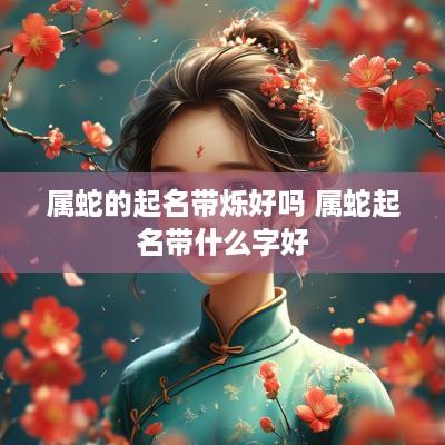 属蛇的起名带烁好吗 属蛇起名带什么字好