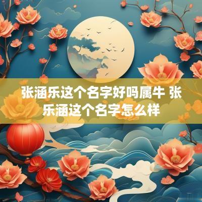 张涵乐这个名字好吗属牛 张乐涵这个名字怎么样