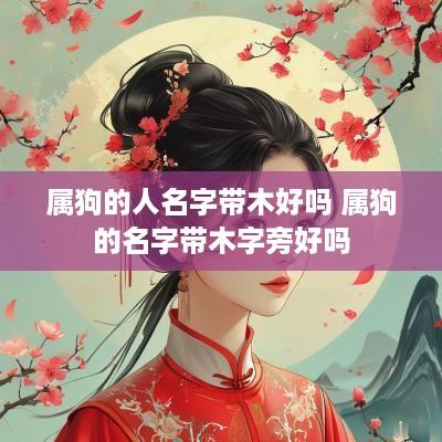 属狗的人名字带木好吗 属狗的名字带木字旁好吗