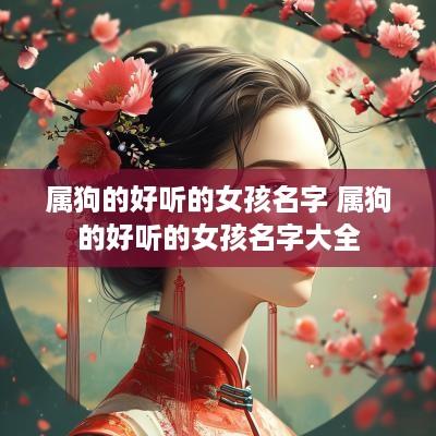 属狗的好听的女孩名字 属狗的好听的女孩名字大全