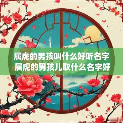 属虎的男孩叫什么好听名字 属虎的男孩儿取什么名字好?