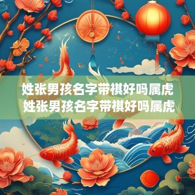 姓张男孩名字带祺好吗属虎 姓张男孩名字带祺好吗属虎的