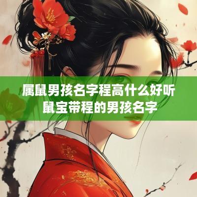 属鼠男孩名字程高什么好听 鼠宝带程的男孩名字