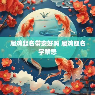属鸡起名带安好吗 属鸡取名字禁忌