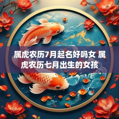 属虎农历7月起名好吗女 属虎农历七月出生的女孩