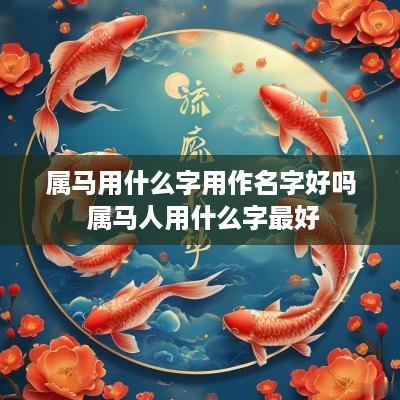 属马用什么字用作名字好吗 属马人用什么字最好