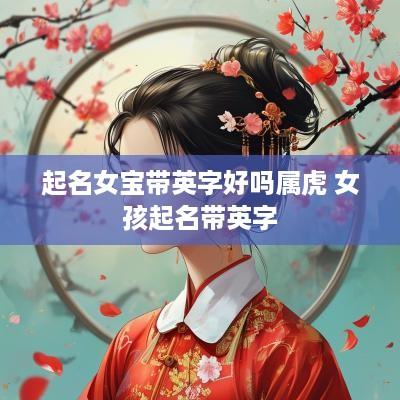 起名女宝带英字好吗属虎 女孩起名带英字