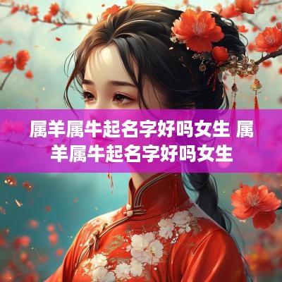属羊属牛起名字好吗女生 属羊属牛起名字好吗女生