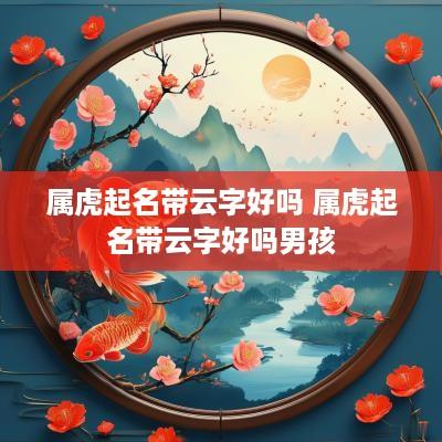 属虎起名带云字好吗 属虎起名带云字好吗男孩