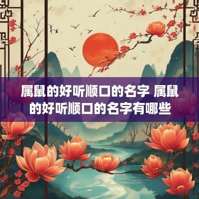 属鼠的好听顺口的名字 属鼠的好听顺口的名字有哪些