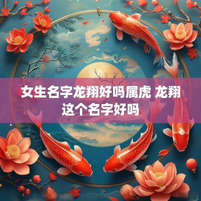 女生名字龙翔好吗属虎 龙翔这个名字好吗