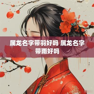 属龙名字带羽好吗 属龙名字带雨好吗