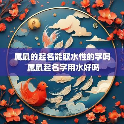属鼠的起名能取水性的字吗 属鼠起名字用水好吗