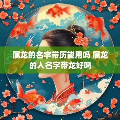 属龙的名字带历能用吗 属龙的人名字带龙好吗