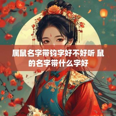 属鼠名字带钧字好不好听 鼠的名字带什么字好