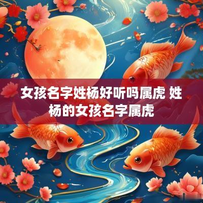 女孩名字姓杨好听吗属虎 姓杨的女孩名字属虎