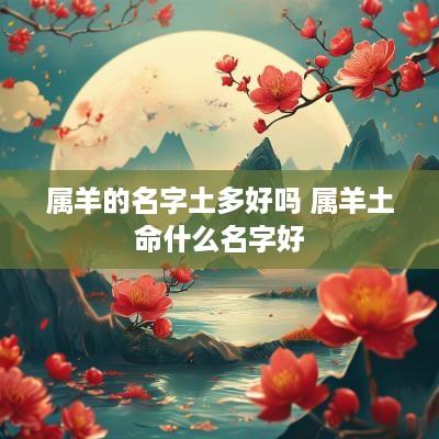 属羊的名字土多好吗 属羊土命什么名字好