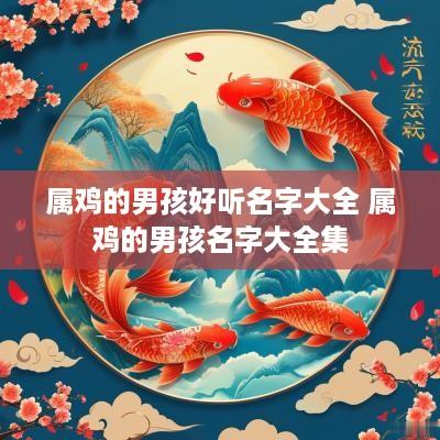 属鸡的男孩好听名字大全 属鸡的男孩名字大全集
