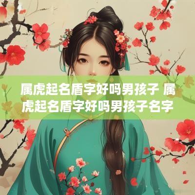 属虎起名盾字好吗男孩子 属虎起名盾字好吗男孩子名字