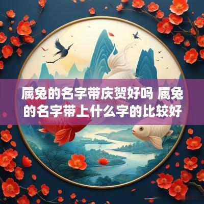 属兔的名字带庆贺好吗 属兔的名字带上什么字的比较好