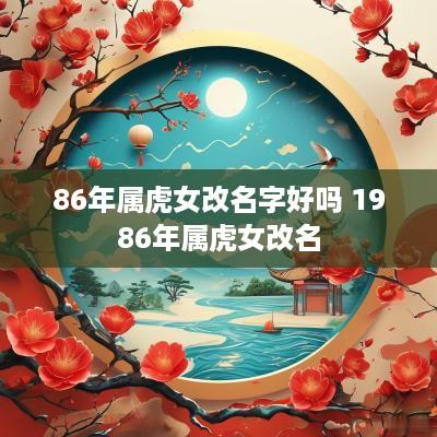 86年属虎女改名字好吗 1986年属虎女改名