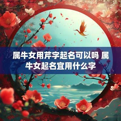 属牛女用芹字起名可以吗 属牛女起名宜用什么字