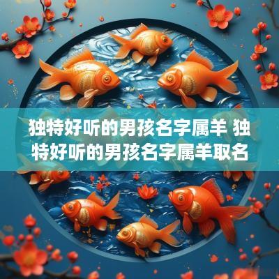 独特好听的男孩名字属羊 独特好听的男孩名字属羊取名