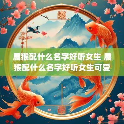 属猴配什么名字好听女生 属猴配什么名字好听女生可爱