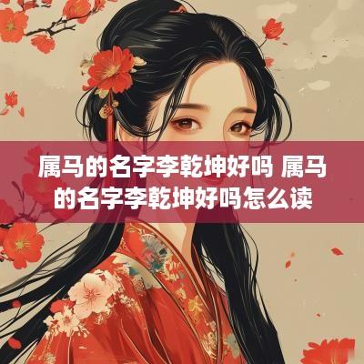 属马的名字李乾坤好吗 属马的名字李乾坤好吗怎么读