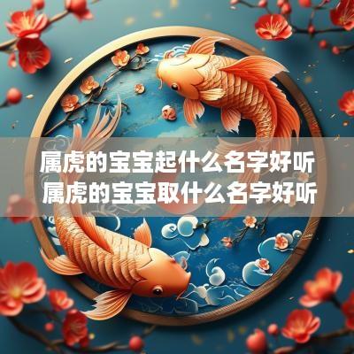 属虎的宝宝起什么名字好听 属虎的宝宝取什么名字好听