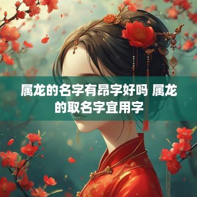 属龙的名字有昂字好吗 属龙的取名字宜用字