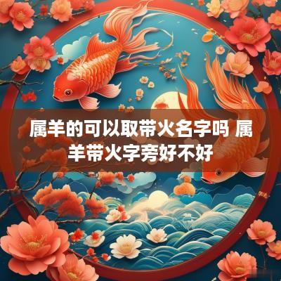 属羊的可以取带火名字吗 属羊带火字旁好不好