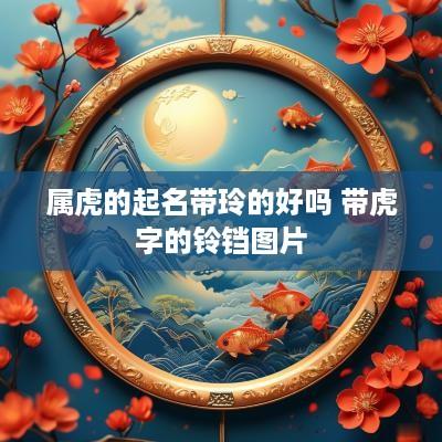 属虎的起名带玲的好吗 带虎字的铃铛图片