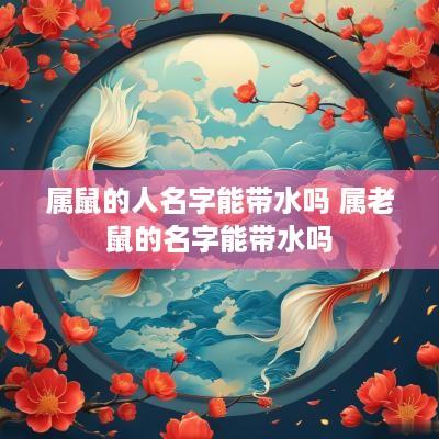 属鼠的人名字能带水吗 属老鼠的名字能带水吗