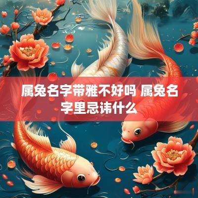 属兔名字带雅不好吗 属兔名字里忌讳什么